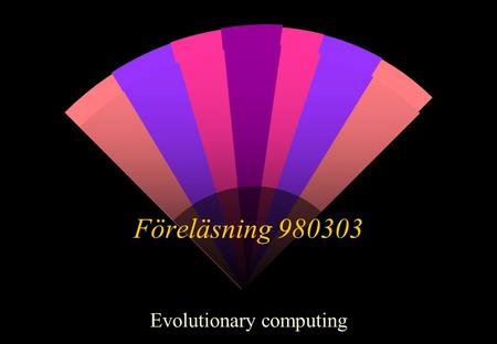 Föreläsning 980303 Evolutionary computing. Vad ska hända idag? w Kort översikt över området w Genetiska algoritmer Huvudalgoritmen Exempelproblem Organismrepresentation.
