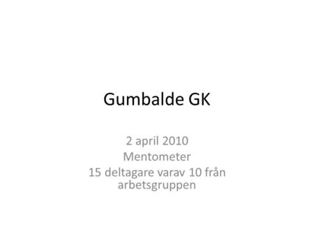 Gumbalde GK 2 april 2010 Mentometer 15 deltagare varav 10 från arbetsgruppen.