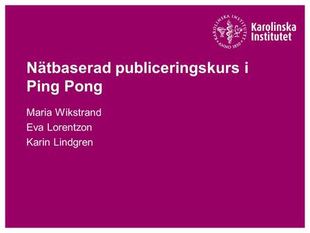 Nätbaserad publiceringskurs i Ping Pong Maria Wikstrand Eva Lorentzon Karin Lindgren.