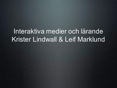 Interaktiva medier och lärande Krister Lindwall & Leif Marklund.