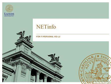 NETinfo FÖR IT-PERSONAL VID LU. NETinfo verksamhet För IT-, dator- och nätansvariga vid LU NETinfo möten, 3-4 gånger per år NETinfo e-postutskick, vid.