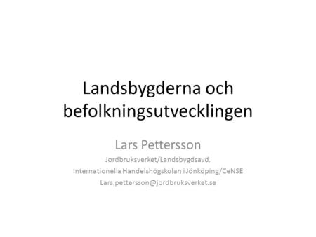 Landsbygderna och befolkningsutvecklingen Lars Pettersson Jordbruksverket/Landsbygdsavd. Internationella Handelshögskolan i Jönköping/CeNSE