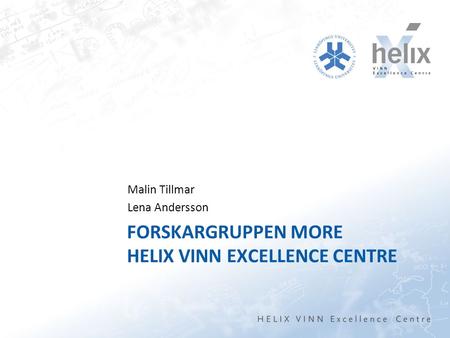 FORSKARGRUPPEN MORE HELIX VINN EXCELLENCE CENTRE Malin Tillmar Lena Andersson.