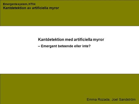 Emergenta system, HT04 Kantdetektion av artificiella myror Emma Rozada, Joel Sandström Kantdetektion med artificiella myror – Emergent beteende eller inte?