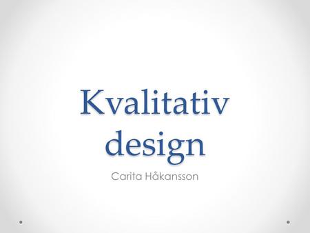 Kvalitativ design Carita Håkansson.