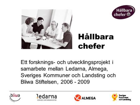 Ett forsknings- och utvecklingsprojekt i samarbete mellan Ledarna, Almega, Sveriges Kommuner och Landsting och Bliwa Stiftelsen, 2006 - 2009 Hållbara chefer.