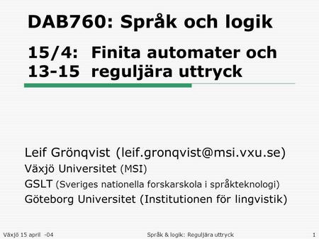 Växjö 15 april -04Språk & logik: Reguljära uttryck1 DAB760: Språk och logik 15/4: Finita automater och 13-15reguljära uttryck Leif Grönqvist