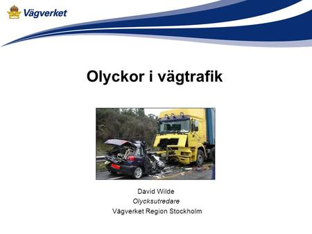 Olyckor i vägtrafik David Wilde Olycksutredare Vägverket Region Stockholm.
