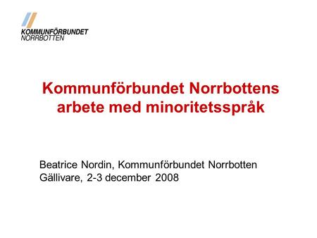 Kommunförbundet Norrbottens arbete med minoritetsspråk Beatrice Nordin, Kommunförbundet Norrbotten Gällivare, 2-3 december 2008.