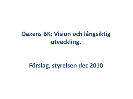 Oaxens BK; Vision och långsiktig utveckling. Förslag, styrelsen dec 2010.