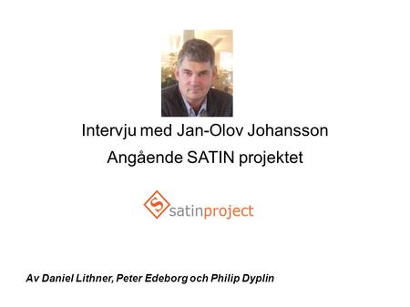 Intervju med Jan-Olov Johansson Angående SATIN projektet Av Daniel Lithner, Peter Edeborg och Philip Dyplin.