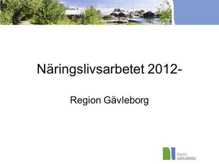 Näringslivsarbetet 2012- Region Gävleborg. Kompetensområden Informations och kommunikationsteknologi (IKT) Upplevelsenäring (Besöksnäring och Kulturella.