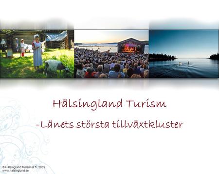 © Hälsingland Turism ek.fr. 2009 www.halsingland.se -Länets största tillväxtkluster Hälsingland Turism.