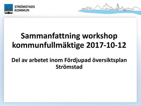 Sammanfattning workshop kommunfullmäktige 2017-10-12 Del av arbetet inom Fördjupad översiktsplan Strömstad.