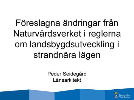 Föreslagna ändringar från Naturvårdsverket i reglerna om landsbygdsutveckling i strandnära lägen Peder Seidegård Länsarkitekt.