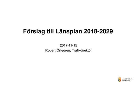 Förslag till Länsplan 2018-2029 2017-11-15 Robert Örtegren, Trafikdirektör.
