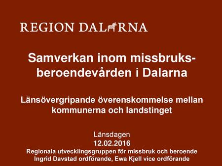 Samverkan inom missbruks- beroendevården i Dalarna Länsövergripande överenskommelse mellan kommunerna och landstinget Länsdagen 12.02.2016 Regionala.