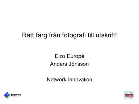 Rätt färg från fotografi till utskrift! Eizo Europé Anders Jönsson Network Innovation.