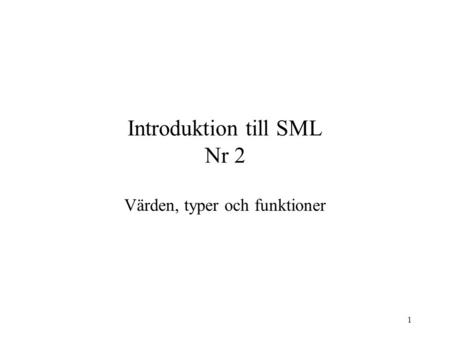 1 Introduktion till SML Nr 2 Värden, typer och funktioner.