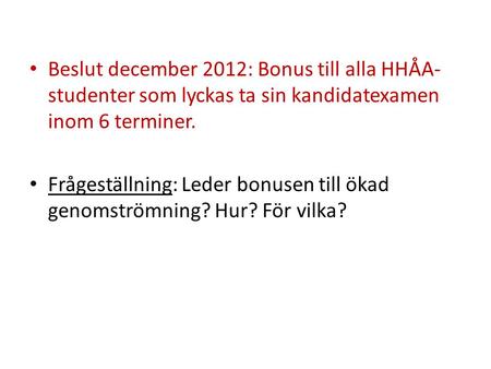 Beslut december 2012: Bonus till alla HHÅA- studenter som lyckas ta sin kandidatexamen inom 6 terminer. Frågeställning: Leder bonusen till ökad genomströmning?