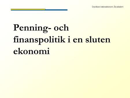 Grundkurs i nationalekonomi, Åbo akademi Penning- och finanspolitik i en sluten ekonomi.