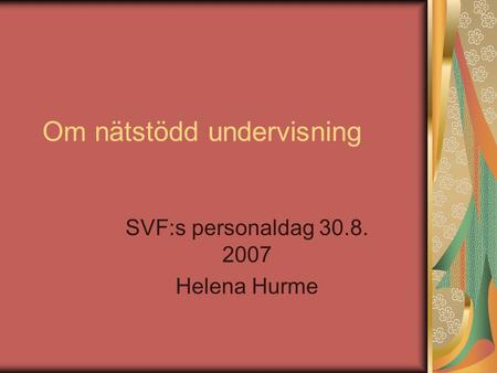 Om nätstödd undervisning SVF:s personaldag 30.8. 2007 Helena Hurme.