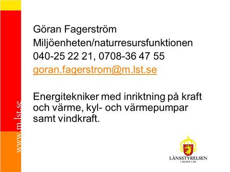 Göran Fagerström Miljöenheten/naturresursfunktionen 040-25 22 21, 0708-36 47 55 Energitekniker med inriktning på kraft och värme,