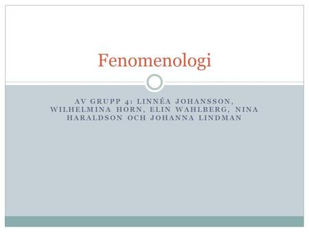 Fenomenologi Av grupp 4: Linnéa Johansson, Wilhelmina Horn, Elin Wahlberg, Nina Haraldson och Johanna Lindman.