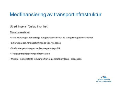 Medfinansiering av transportinfrastruktur Utredningens förslag i korthet: Planeringssystemet: Stark koppling till den statliga budgetprocessen och de statliga.