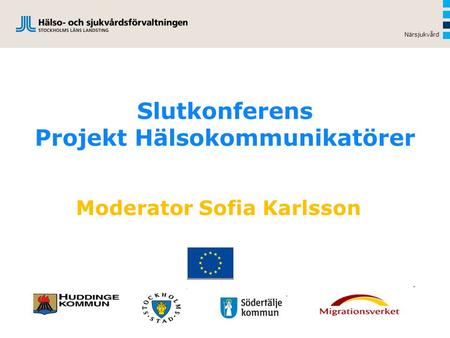 Närsjukvård Slutkonferens Projekt Hälsokommunikatörer Moderator Sofia Karlsson.