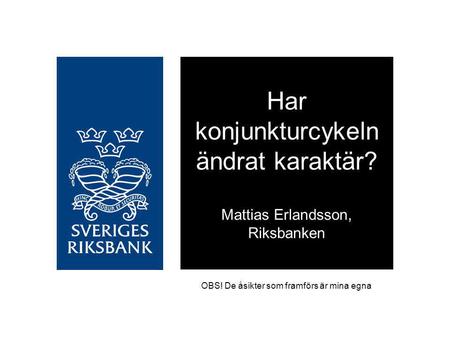 Har konjunkturcykeln ändrat karaktär? Mattias Erlandsson, Riksbanken