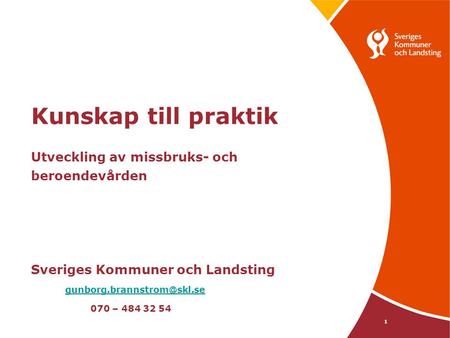 Kunskap till praktik Utveckling av missbruks- och beroendevården Sveriges Kommuner och Landsting gunborg.brannstrom@skl.se.