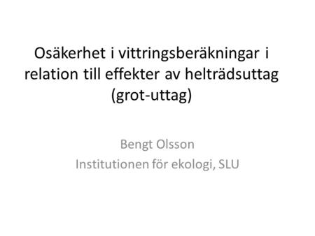 Osäkerhet i vittringsberäkningar i relation till effekter av helträdsuttag (grot-uttag) Bengt Olsson Institutionen för ekologi, SLU.