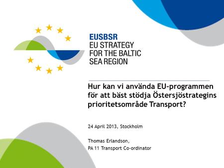 Hur kan vi använda EU-programmen för att bäst stödja Östersjöstrategins prioritetsområde Transport? 24 April 2013, Stockholm Thomas Erlandson, PA 11 Transport.