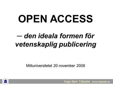 Inge-Bert Täljedal www.taljedal.se OPEN ACCESS ─ den ideala formen för vetenskaplig publicering Mittuniversitetet 20 november 2008.