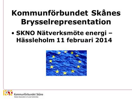 Kommunförbundet Skånes Brysselrepresentation SKNO Nätverksmöte energi – Hässleholm 11 februari 2014.