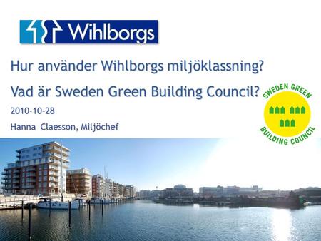 Hur använder Wihlborgs miljöklassning? Vad är Sweden Green Building Council? 2010-10-28 Hanna Claesson, Miljöchef.