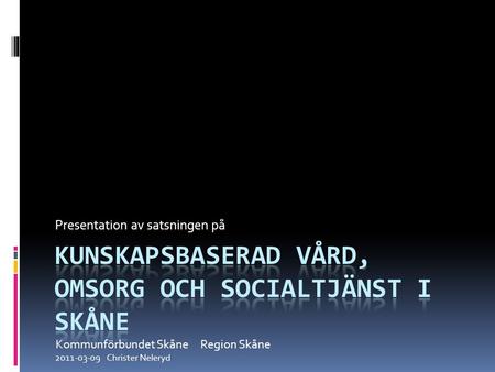 Presentation av satsningen på Kommunförbundet Skåne Region Skåne 2011-03-09 Christer Neleryd.