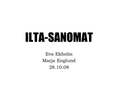 ILTA-SANOMAT Eva Ekholm Marja Englund 28.10.08. De första åren Grundades 1932 av Eljas Erkko Orsaken var Mäntsäläupproret Var tänkt som en tillfällig.