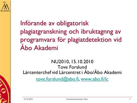 15.10.2010Forslund/Lärcentret i Åbo1 Införande av obligatorisk plagiatgranskning och ibruktagnng av programvara för plagiatdetektion vid Åbo Akademi NU2010,