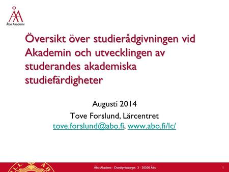 Översikt över studierådgivningen vid Akademin och utvecklingen av studerandes akademiska studiefärdigheter Augusti 2014 Tove Forslund, Lärcentret tove.forslund@abo.fi,
