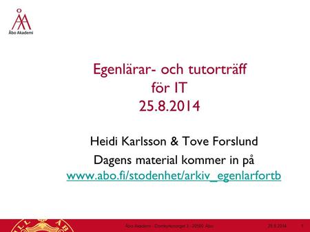 Egenlärar- och tutorträff för IT 25.8.2014 Heidi Karlsson & Tove Forslund Dagens material kommer in på www.abo.fi/stodenhet/arkiv_egenlarfortb www.abo.fi/stodenhet/arkiv_egenlarfortb.