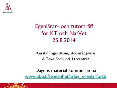 Egenlärar- och tutorträff för KT och NatVet 25.8.2014 Kerstin Fagerström, studierådgivare & Tove Forslund, Lärcentret Dagens material kommer in på www.abo.fi/stodenhet/arkiv_egenlarfortb.