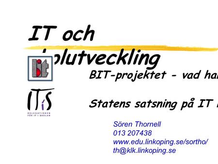 Sören Thornell 013 207438  IT och skolutveckling BIT-projektet - vad har hänt? Statens satsning på IT i.