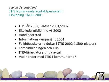 Region Östergötland ITiS Kommunala kontaktpersoner i Linköping 16/11 2001 ITIS år 2002, Platser 2001/2002 Skolledarutbildning vt 2002 Handledarstöd Informationskampanj.