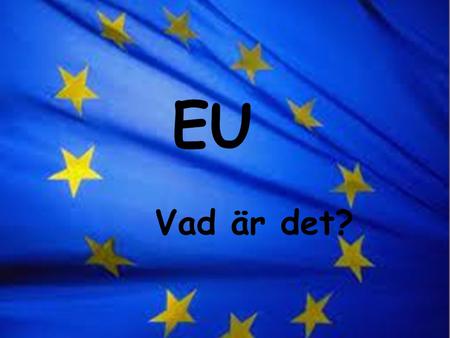 Vad innebär det? EU Vad är det?. Sverige blev medlem 1995. Först och främst är det en ekonomisk organisation för samarbete mellan medlemsländerna. Man.