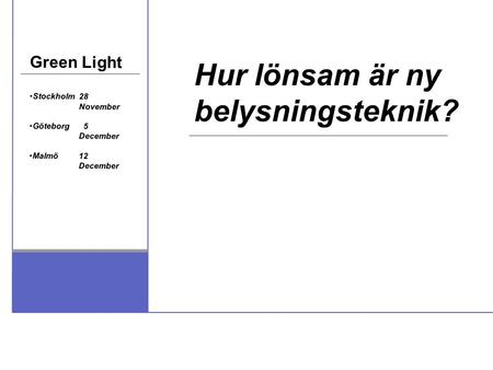 Green Light Stockholm28 November Göteborg 5 December Malmö12 December Hur lönsam är ny belysningsteknik?