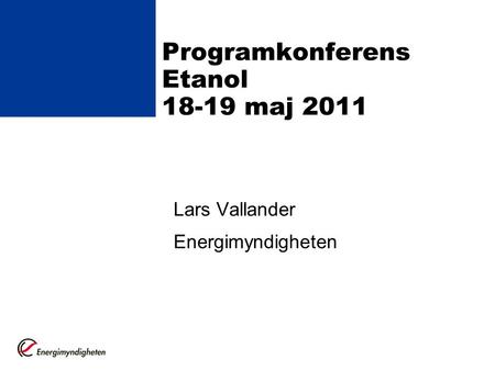 Programkonferens Etanol 18-19 maj 2011 Lars Vallander Energimyndigheten.