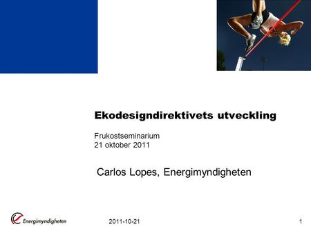 2011-10-211 Ekodesigndirektivets utveckling Frukostseminarium 21 oktober 2011 Carlos Lopes, Energimyndigheten.
