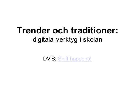 Trender och traditioner: digitala verktyg i skolan DViS: Shift happens!Shift happens!